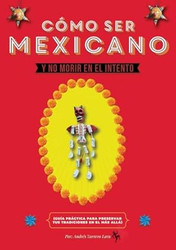 Como Ser Mexicano y No Morir en el Intento Guia Practica de
