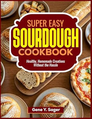 Super Easy Sourdough Cookbook