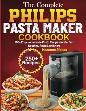 The Complete Philips Pasta Maker Cookbook