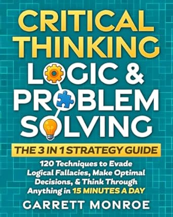 Critical Thinking Logic & Problem Solving - The 3 in 1 Guide
