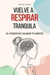Vuelve A Respirar Tranquila - El Poder de Calmar tu Mente