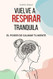 Vuelve A Respirar Tranquila - El Poder de Calmar tu Mente