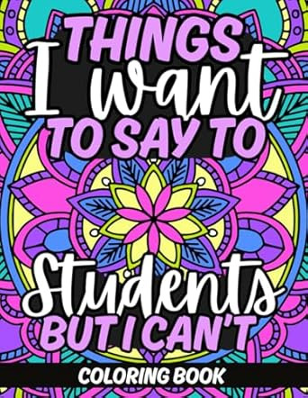 Things I Want To Say To Students But I Can't Coloring Book