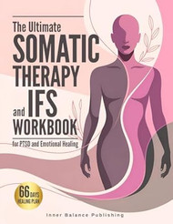 The Ultimate Somatic Therapy and IFS Workbook for PTSD and