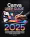 Canva User Guide for Beginners and Seniors Canva User Guide for Beginners and Seniors