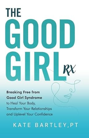 The Good Girl Rx: Breaking Free From Good Girl Syndrome to