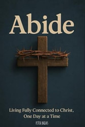 Abide: Living Fully Connected to Christ One Day at a Time