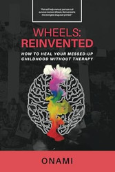 Wheels: Reinvented: How To Heal Your Messed-Up Childhood