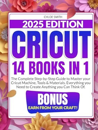 Cricut 2025: [14 In 1] The Complete Step-by-Step Guide to Master