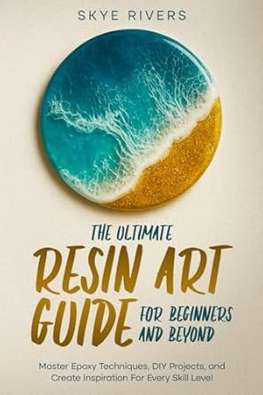 The Ultimate Resin Art Guide for Beginners and Beyond