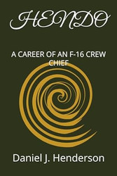 HENDO: A CAREER OF AN F-16 CREW CHIEF