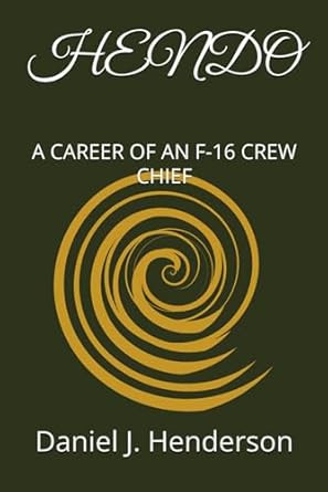 HENDO: A CAREER OF AN F-16 CREW CHIEF