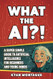 WHAT THE AI?!: A Super Simple Guide to Artificial Intelligence
