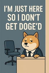 I'm Just Here So I Don't Get DOGE'd