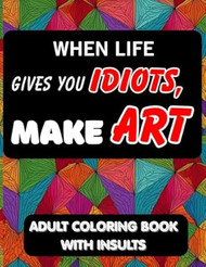 Adult Coloring Book - When Life Gives You Idiots Make Art