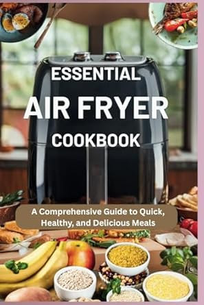 Essential Air Fryer Cookbook: a Comprehensive Guide to