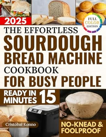 The Effortless Sourdough Bread Machine Cookbook for Busy People