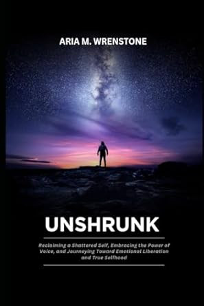 Unshrunk: Reclaiming a Shattered Self Embracing the Power of