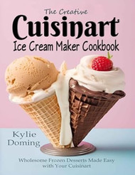 The Creative Cuisinart Ice Cream Maker Cookbook