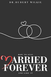 HOW TO STAY MARRIED FOREVER AND LIKE IT