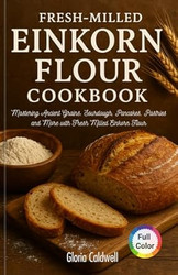 Fresh-Milled Einkorn Flour Cookbook
