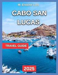 Cabo San Lucas Travel Guide 2025