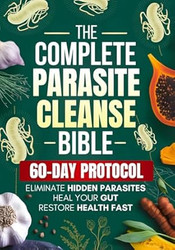 The Complete Parasite Cleanse Bible