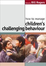 How To Manage Children's Challenging Behaviour by Bill Rogers