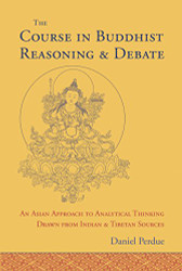 The Course in Buddhist Reasoning and Debate: An Asian Approach to Analytical Thinking Drawn from Indian and Tibetan Sources