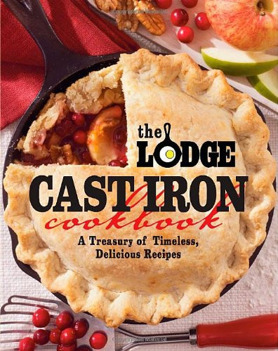 Lodge Cast Iron Cookbook A Treasury Of Timeless Delicious Recipes