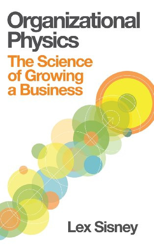 Organizational Physics The Science Of Growing A Business