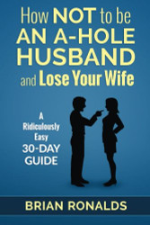 How Not to be an A-Hole Husband and Lose Your Wife
