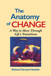Anatomy of Change: A Way to Move Through Life's Transitions