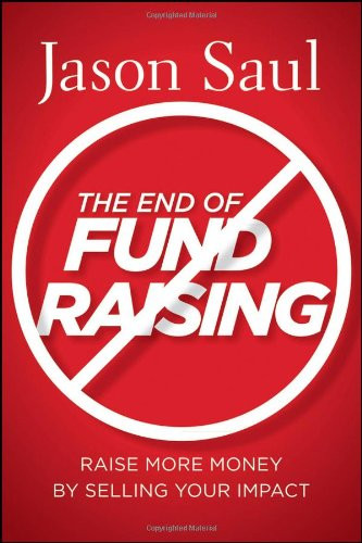End of Fundraising: Raise More Money by Selling Your Impact