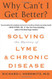 Why Can't I Get Better? Solving the Mystery of Lyme and Chronic Disease