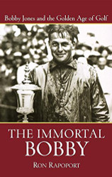 Immortal Bobby: Bobby Jones and the Golden Age of Golf