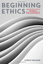 Beginning Ethics: An Introduction to Moral Philosophy