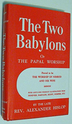 Two Babylons Or The Papal Worship by Hislop Alexander