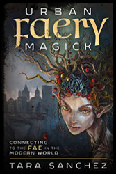 Urban Faery Magick: Connecting to the Fae in the Modern World
