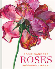 Rosie Sanders' Roses: A Celebration in Botanical Art