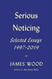 Serious Noticing: Selected Essays 1997-2019