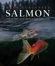 Salmon: A Fish the Earth and the History of Their Common Fate