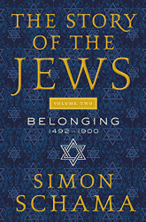 Story of the Jews Volume Two: Belonging: 1492-1900