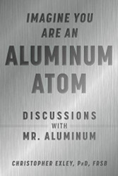 Imagine You Are An Aluminum Atom: Discussions With Mr. Aluminum