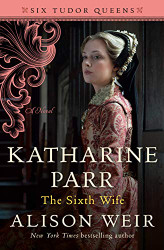 Katharine Parr The Sixth Wife: A Novel (Six Tudor Queens)