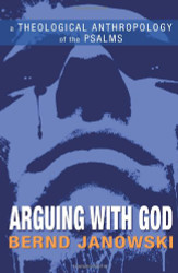 Arguing with God: A Theological Anthropology of the Psalms