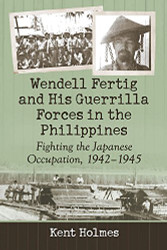 Wendell Fertig and His Guerrilla Forces in the Philippines Fighting