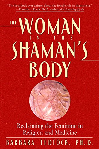 Woman in the Shaman's Body: Reclaiming the Feminine in Religion and Medicine