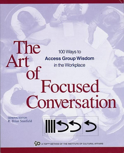Art of Focused Conversation: 100 Ways to Access Group Wisdom in the Workplace