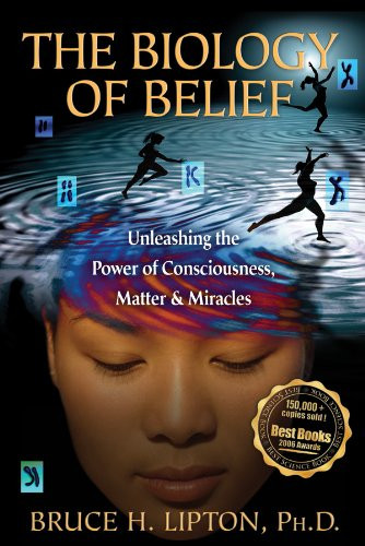 Biology of Belief: Unleashing the Power of Consciousness Matter & Miracles